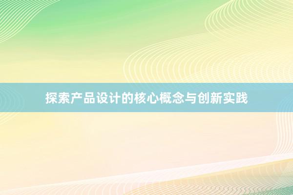 探索产品设计的核心概念与创新实践